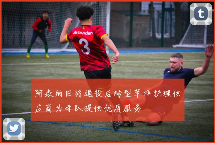 阿森纳旧将退役后转型草坪护理供应商为母队提供优质服务