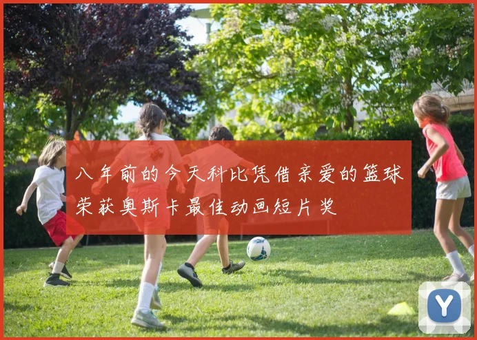 八年前的今天科比凭借亲爱的篮球荣获奥斯卡最佳动画短片奖