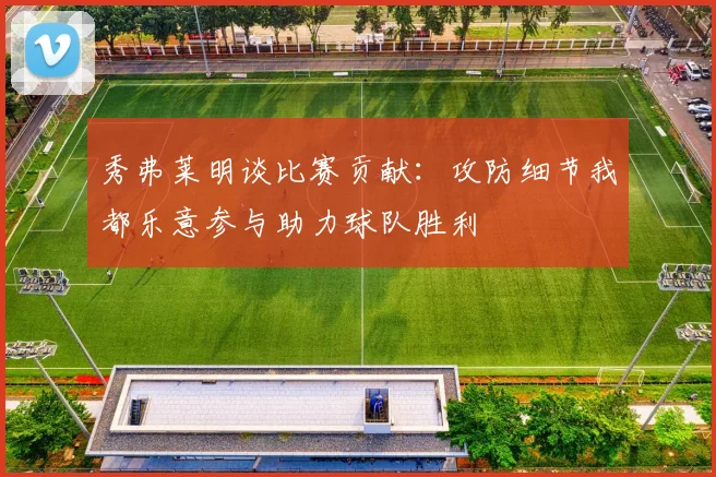 秀弗莱明谈比赛贡献：攻防细节我都乐意参与助力球队胜利