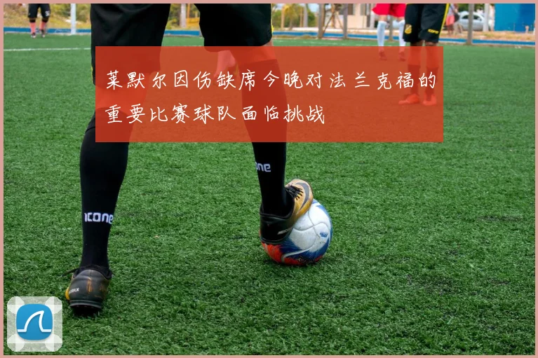 莱默尔因伤缺席今晚对法兰克福的重要比赛球队面临挑战
