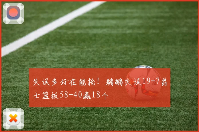 失误多好在能抢！鹈鹕失误19-7爵士篮板58-40赢18个
