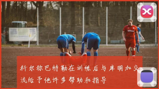 科尔称巴特勒在训练后与库明加交流给予他许多帮助和指导