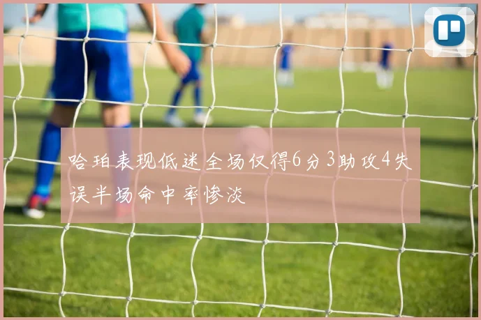 哈珀表现低迷全场仅得6分3助攻4失误半场命中率惨淡