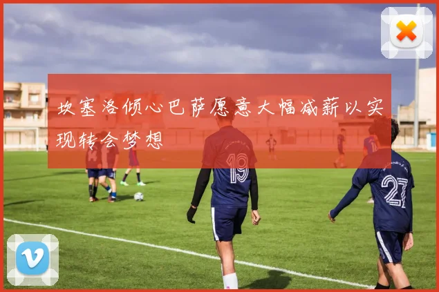 坎塞洛倾心巴萨愿意大幅减薪以实现转会梦想