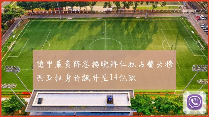 德甲最贵阵容揭晓拜仁独占鳌头穆西亚拉身价飙升至14亿欧