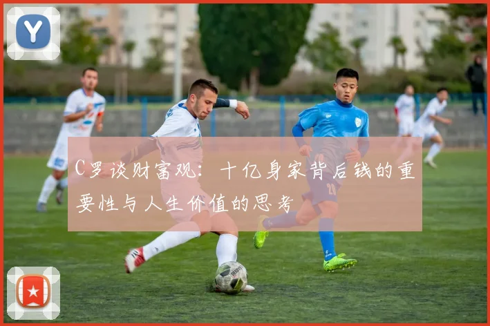 C罗谈财富观：十亿身家背后钱的重要性与人生价值的思考