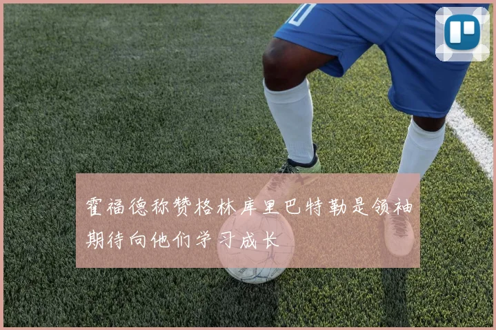 霍福德称赞格林库里巴特勒是领袖期待向他们学习成长