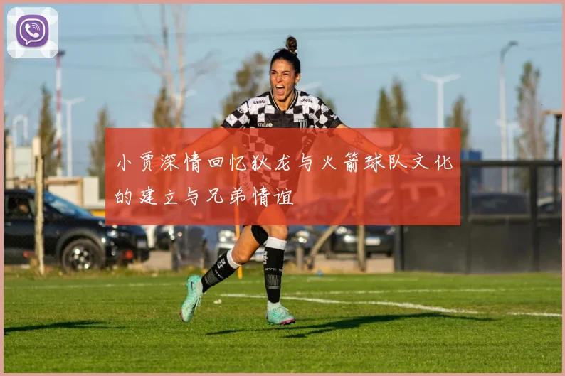小贾深情回忆狄龙与火箭球队文化的建立与兄弟情谊