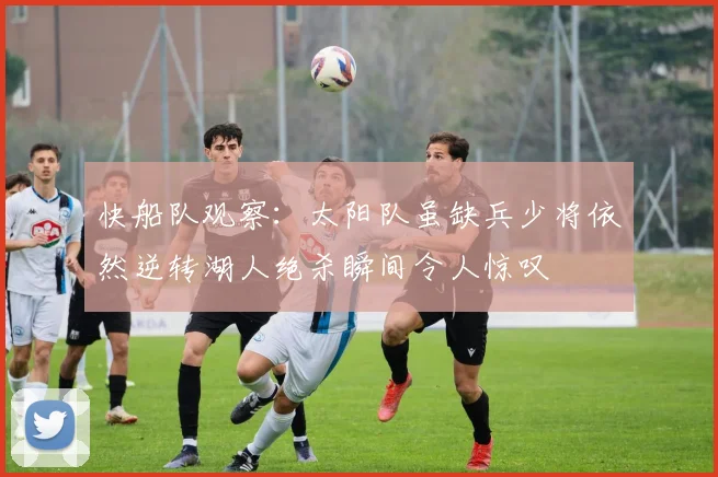 快船队观察：太阳队虽缺兵少将依然逆转湖人绝杀瞬间令人惊叹