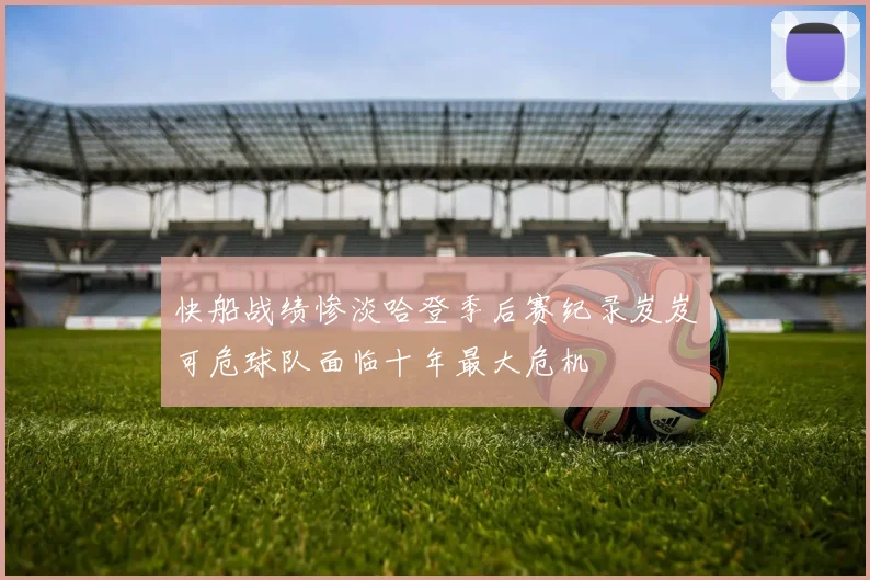 快船战绩惨淡哈登季后赛纪录岌岌可危球队面临十年最大危机